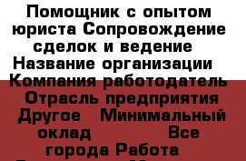 Помощник с опытом юриста Сопровождение сделок и ведение › Название организации ­ Компания-работодатель › Отрасль предприятия ­ Другое › Минимальный оклад ­ 45 000 - Все города Работа » Вакансии   . Мордовия респ.